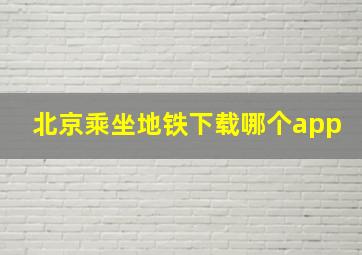 北京乘坐地铁下载哪个app