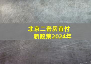 北京二套房首付新政策2024年