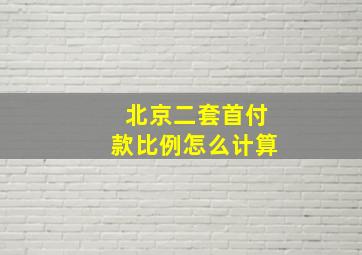 北京二套首付款比例怎么计算