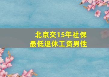 北京交15年社保最低退休工资男性