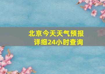 北京今天天气预报详细24小时查询