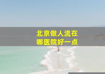 北京做人流在哪医院好一点