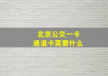 北京公交一卡通退卡需要什么