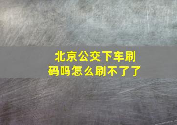 北京公交下车刷码吗怎么刷不了了