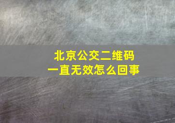 北京公交二维码一直无效怎么回事