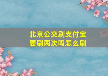 北京公交刷支付宝要刷两次吗怎么刷