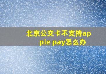 北京公交卡不支持apple pay怎么办