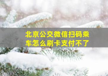 北京公交微信扫码乘车怎么刷卡支付不了