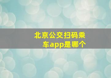 北京公交扫码乘车app是哪个