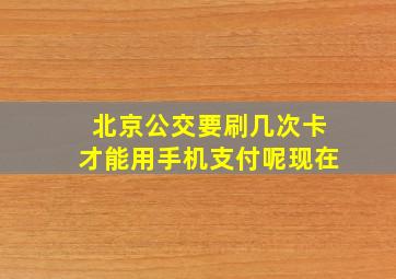 北京公交要刷几次卡才能用手机支付呢现在