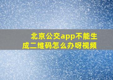 北京公交app不能生成二维码怎么办呀视频