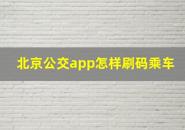 北京公交app怎样刷码乘车