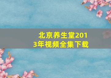 北京养生堂2013年视频全集下载