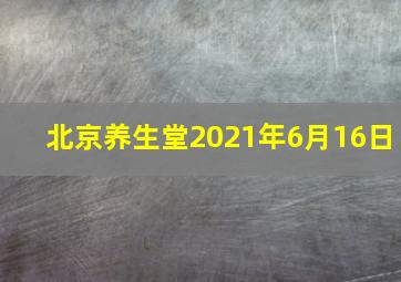 北京养生堂2021年6月16日