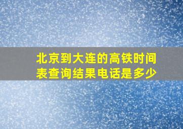 北京到大连的高铁时间表查询结果电话是多少