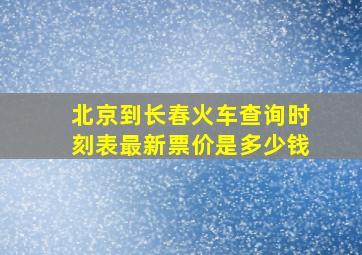 北京到长春火车查询时刻表最新票价是多少钱