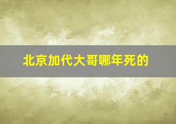 北京加代大哥哪年死的