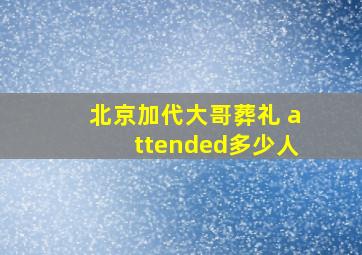 北京加代大哥葬礼 attended多少人