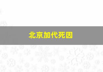 北京加代死因