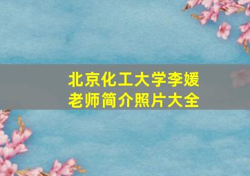 北京化工大学李媛老师简介照片大全