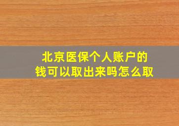 北京医保个人账户的钱可以取出来吗怎么取