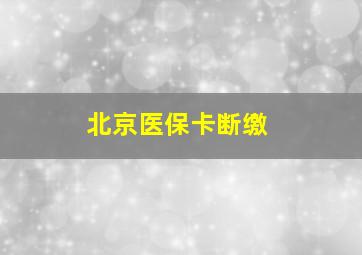 北京医保卡断缴