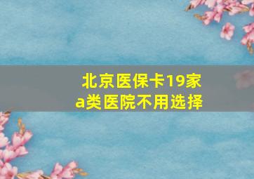 北京医保卡19家a类医院不用选择