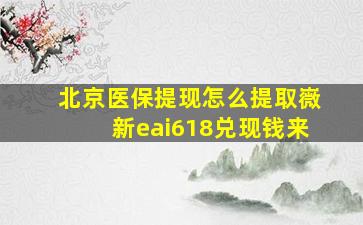 北京医保提现怎么提取嶶新eai618兑现钱来