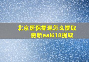 北京医保提现怎么提取嶶新eai618提取