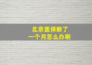 北京医保断了一个月怎么办啊