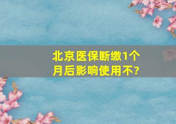 北京医保断缴1个月后影响使用不?