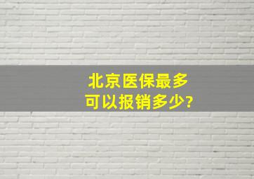 北京医保最多可以报销多少?