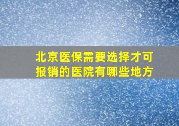 北京医保需要选择才可报销的医院有哪些地方