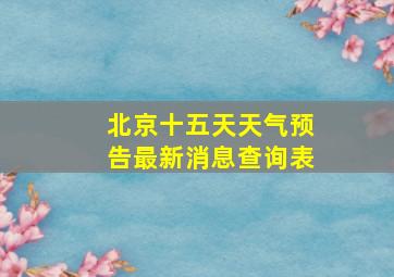 北京十五天天气预告最新消息查询表