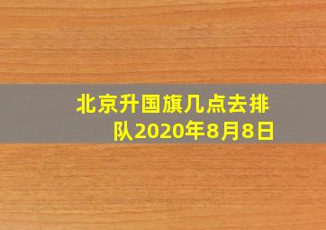 北京升国旗几点去排队2020年8月8日