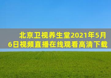 北京卫视养生堂2021年5月6日视频直播在线观看高清下载