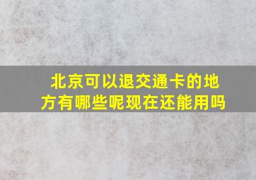 北京可以退交通卡的地方有哪些呢现在还能用吗