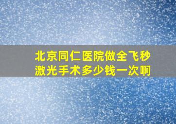 北京同仁医院做全飞秒激光手术多少钱一次啊