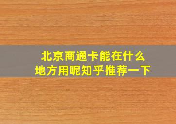 北京商通卡能在什么地方用呢知乎推荐一下