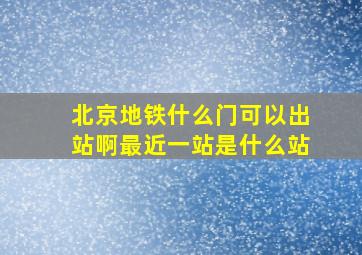 北京地铁什么门可以出站啊最近一站是什么站