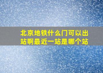 北京地铁什么门可以出站啊最近一站是哪个站