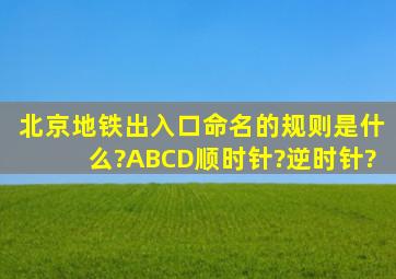 北京地铁出入口命名的规则是什么?ABCD顺时针?逆时针?