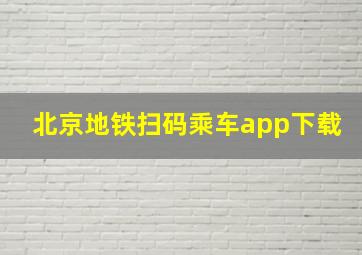 北京地铁扫码乘车app下载