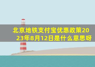 北京地铁支付宝优惠政策2023年8月12日是什么意思呀