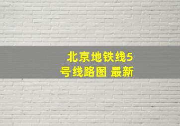 北京地铁线5号线路图 最新