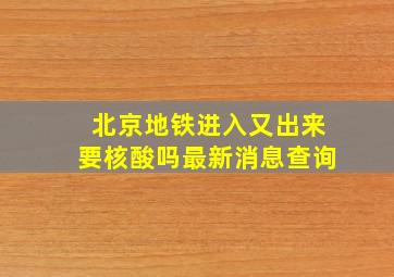 北京地铁进入又出来要核酸吗最新消息查询