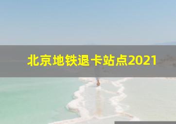 北京地铁退卡站点2021