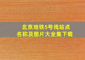 北京地铁5号线站点名称及图片大全集下载