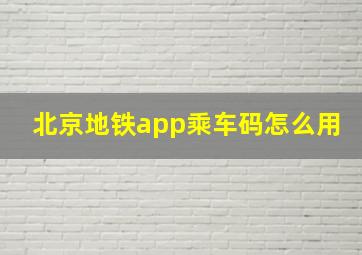 北京地铁app乘车码怎么用