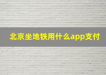 北京坐地铁用什么app支付